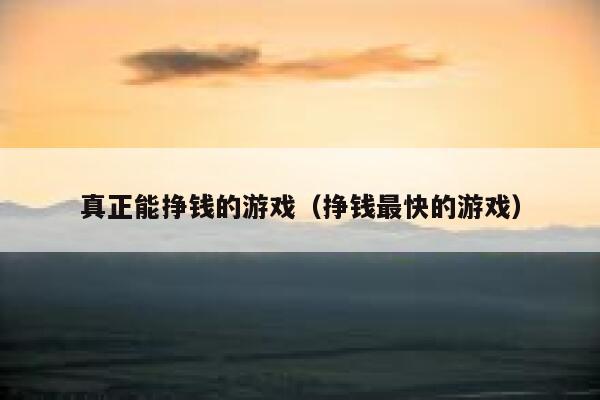 真正能挣钱的游戏（挣钱最快的游戏） 第1张