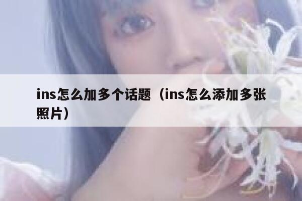 ins怎么加多个话题(ins怎么添加多张照片) 第1张 ins怎么加多个话题(ins怎么添加多张照片) 第1张
