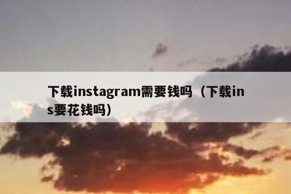 下载instagram需要钱吗（下载ins要花钱吗） 第1张