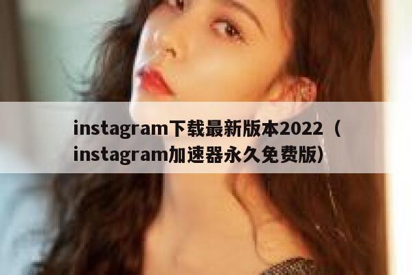 instagram下载最新版本2022(instagram加速器永久免费版) 第1张 instagram下载最新版本2022(instagram加速器永久免费版) 第1张