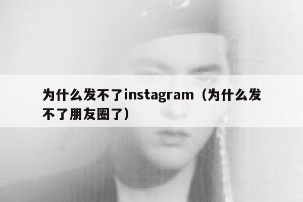 为什么发不了instagram（为什么发不了朋友圈了） 第1张