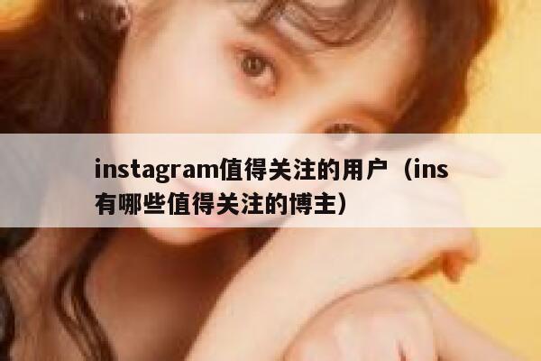 instagram值得关注的用户（ins有哪些值得关注的博主） 第1张