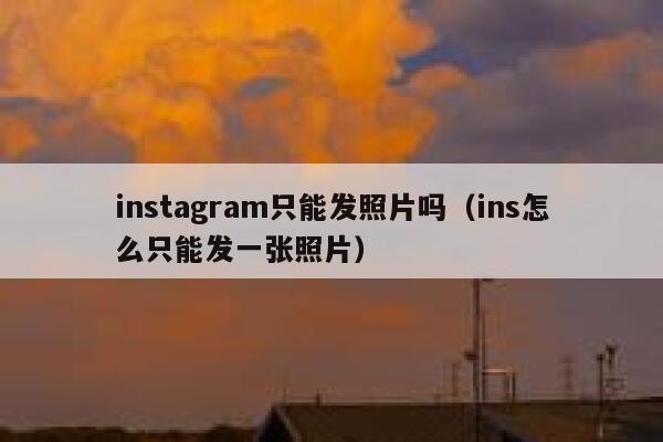 instagram只能发照片吗(ins怎么只能发一张照片) 第1张 instagram只能发照片吗(ins怎么只能发一张照片) 第1张