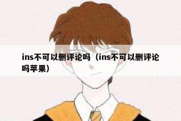 ins不可以删评论吗(ins不可以删评论吗苹果) 第1张 ins不可以删评论吗(ins不可以删评论吗苹果) 第1张