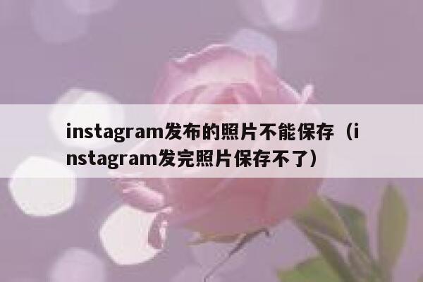 instagram发布的照片不能保存（instagram发完照片保存不了） 第1张