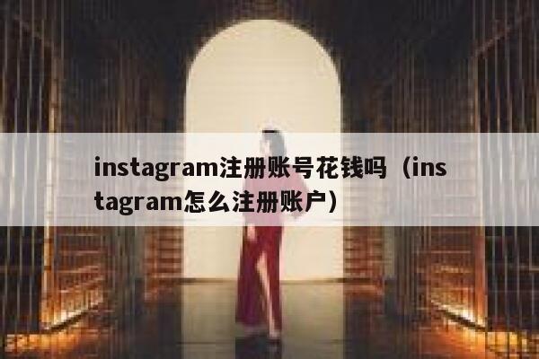 instagram注册账号花钱吗（instagram怎么注册账户） 第1张