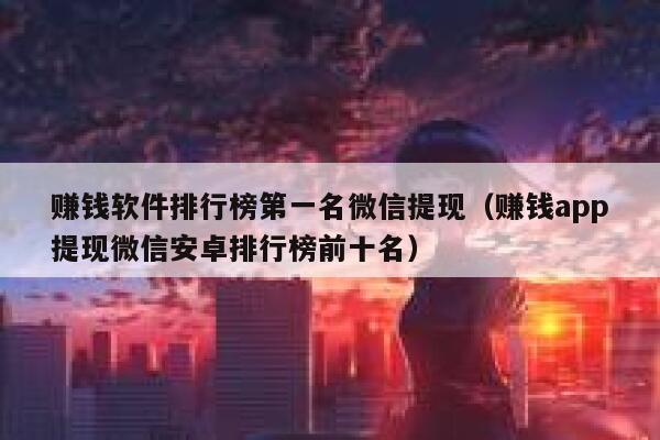 赚钱软件排行榜第一名微信提现（赚钱app提现微信安卓排行榜前十名） 第1张