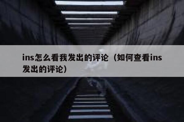 ins怎么看我发出的评论（如何查看ins发出的评论） 第1张