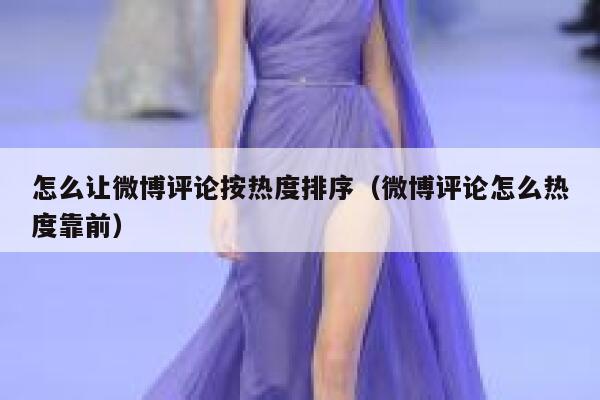 怎么让微博评论按热度排序（微博评论怎么热度靠前） 第1张