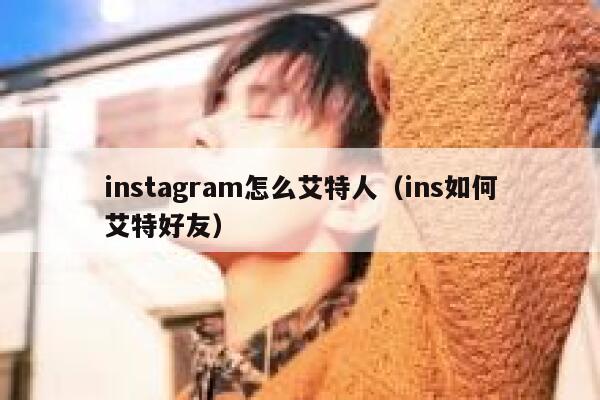 instagram怎么艾特人（ins如何艾特好友） 第1张