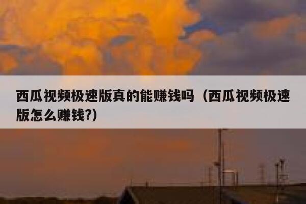 西瓜视频极速版真的能赚钱吗（西瓜视频极速版怎么赚钱?） 第1张