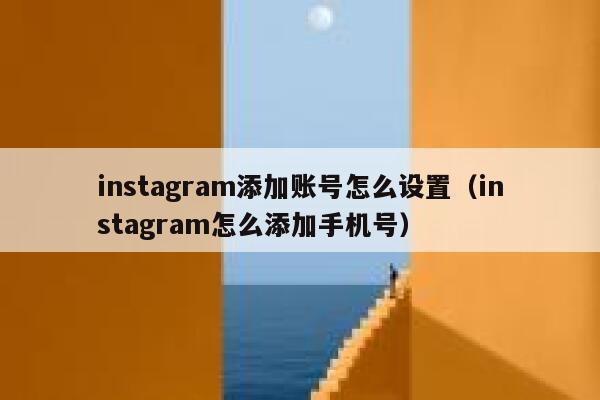 instagram添加账号怎么设置（instagram怎么添加手机号） 第1张