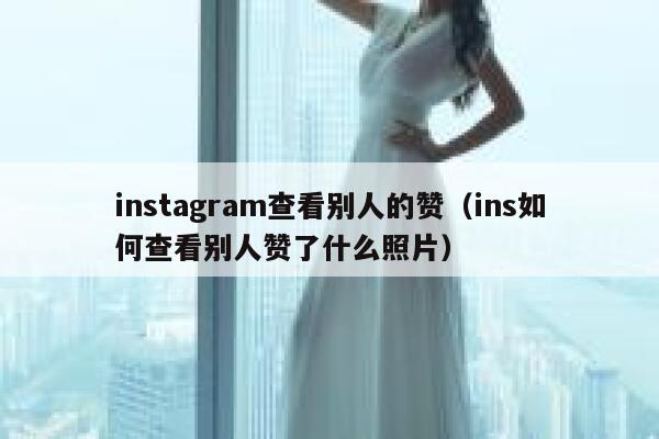 instagram查看别人的赞（ins如何查看别人赞了什么照片） 第1张