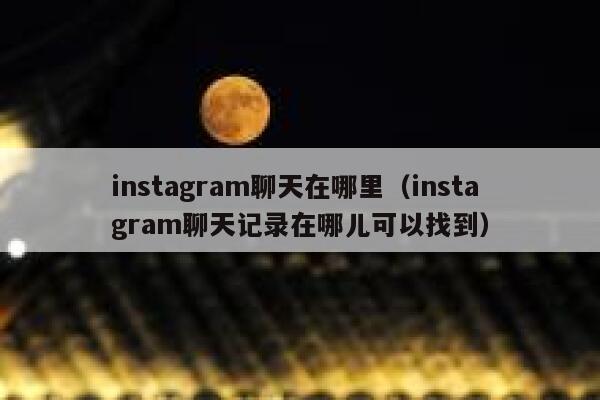 instagram聊天在哪里（instagram聊天记录在哪儿可以找到） 第1张