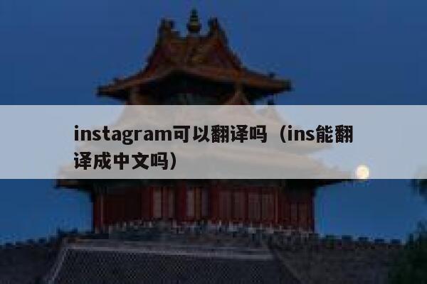 instagram可以翻译吗(ins能翻译成中文吗) 第1张 instagram可以翻译吗(ins能翻译成中文吗) 第1张
