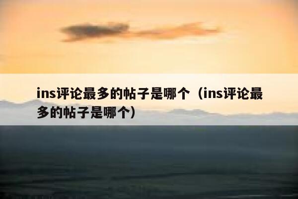 ins评论最多的帖子是哪个（ins评论最多的帖子是哪个） 第1张