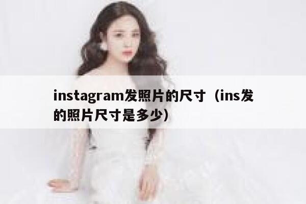 instagram发照片的尺寸（ins发的照片尺寸是多少） 第1张
