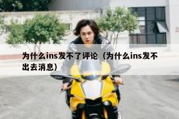 为什么ins发不了评论（为什么ins发不出去消息） 第1张
