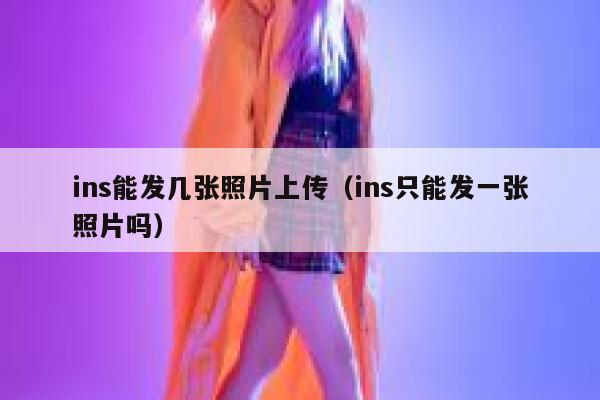 ins能发几张照片上传（ins只能发一张照片吗） 第1张