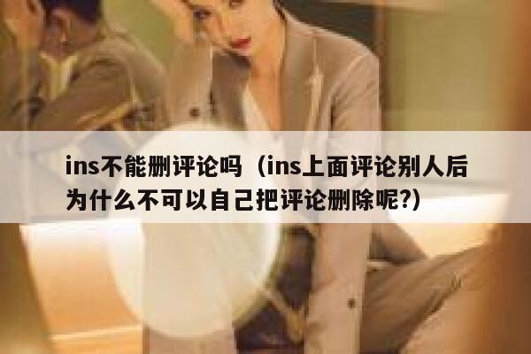 ins不能删评论吗（ins上面评论别人后为什么不可以自己把评论删除呢?） 第1张