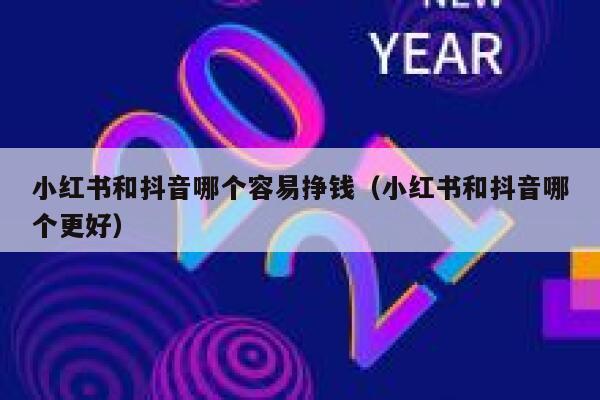 小红书和抖音哪个容易挣钱（小红书和抖音哪个更好） 第1张