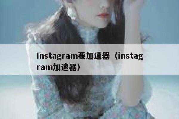 Instagram要加速器（instagram加速器） 第1张