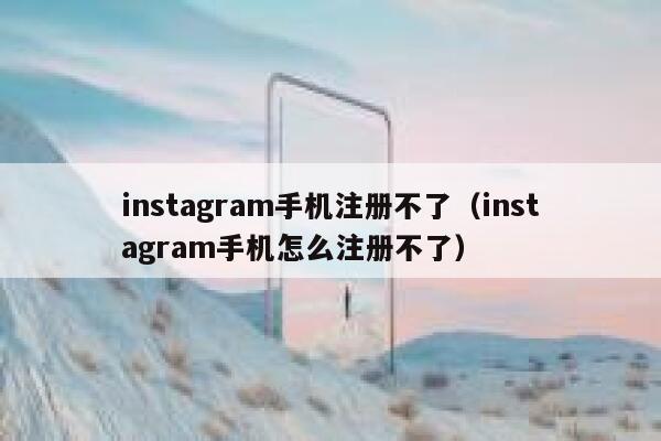 instagram手机注册不了（instagram手机怎么注册不了） 第1张