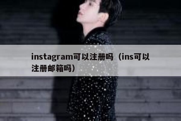 instagram可以注册吗（ins可以注册邮箱吗） 第1张
