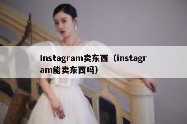 Instagram卖东西(instagram能卖东西吗) 第1张 Instagram卖东西(instagram能卖东西吗) 第1张