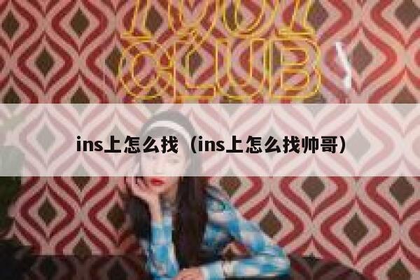 ins上怎么找（ins上怎么找帅哥） 第1张