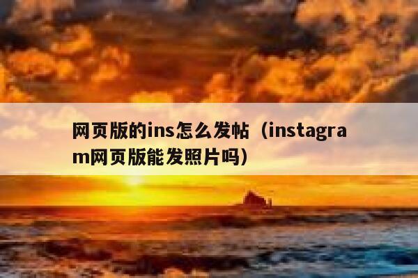 网页版的ins怎么发帖(instagram网页版能发照片吗) 第1张 网页版的ins怎么发帖(instagram网页版能发照片吗) 第1张