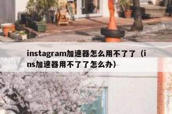 instagram加速器怎么用不了了(ins加速器用不了了怎么办) 第1张 instagram加速器怎么用不了了(ins加速器用不了了怎么办) 第1张
