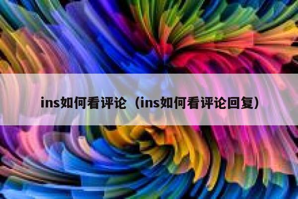 ins如何看评论(ins如何看评论回复) 第1张 ins如何看评论(ins如何看评论回复) 第1张