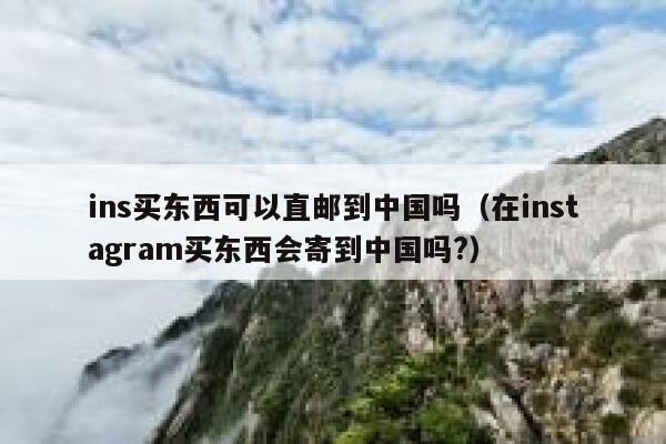 ins买东西可以直邮到中国吗（在instagram买东西会寄到中国吗?） 第1张