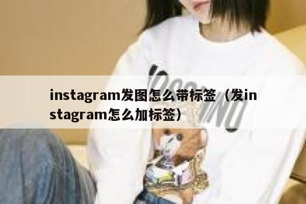 instagram发图怎么带标签（发instagram怎么加标签） 第1张