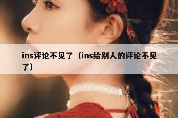 ins评论不见了(ins给别人的评论不见了) 第1张 ins评论不见了(ins给别人的评论不见了) 第1张