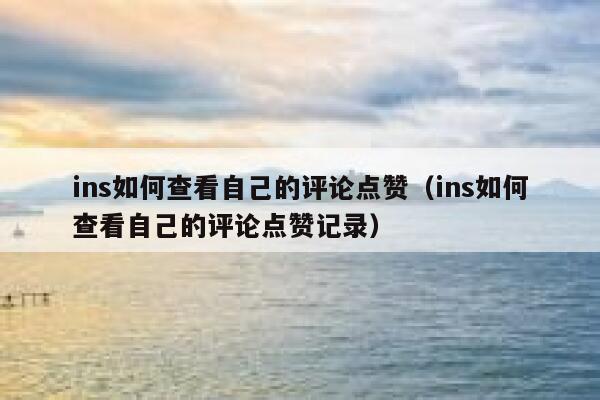 ins如何查看自己的评论点赞(ins如何查看自己的评论点赞记录) 第1张 ins如何查看自己的评论点赞(ins如何查看自己的评论点赞记录) 第1张