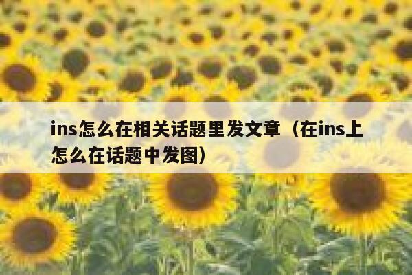 ins怎么在相关话题里发文章(在ins上怎么在话题中发图) 第1张 ins怎么在相关话题里发文章(在ins上怎么在话题中发图) 第1张