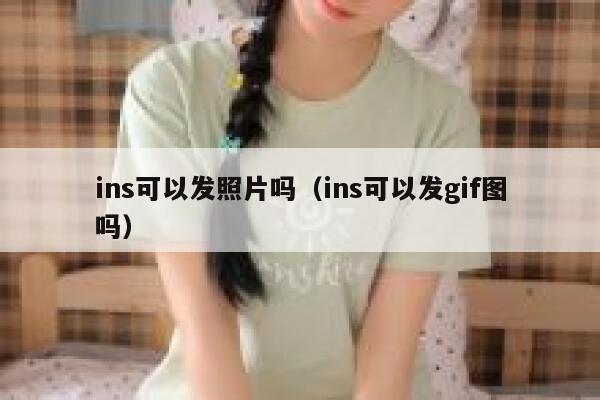ins可以发照片吗(ins可以发gif图吗) 第1张 ins可以发照片吗(ins可以发gif图吗) 第1张