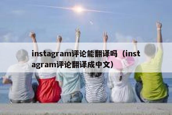 instagram评论能翻译吗(instagram评论翻译成中文) 第1张 instagram评论能翻译吗(instagram评论翻译成中文) 第1张