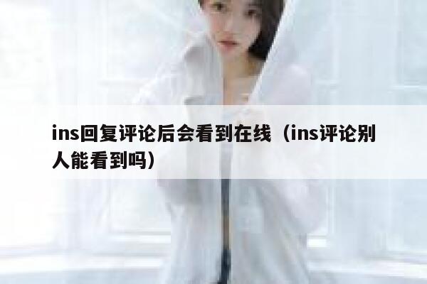ins回复评论后会看到在线(ins评论别人能看到吗) 第1张 ins回复评论后会看到在线(ins评论别人能看到吗) 第1张