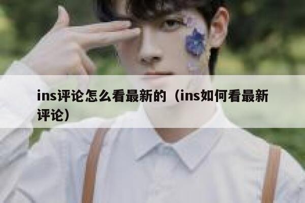 ins评论怎么看最新的（ins如何看最新评论） 第1张