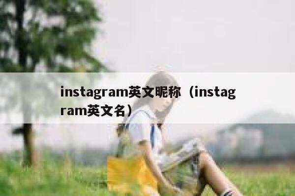 instagram英文昵称(instagram英文名) 第1张 instagram英文昵称(instagram英文名) 第1张