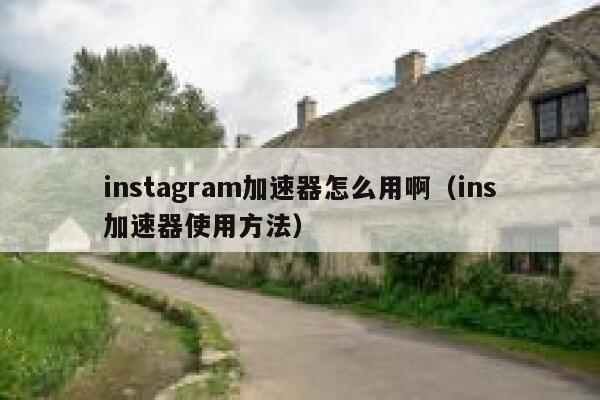 instagram加速器怎么用啊(ins加速器使用方法) 第1张 instagram加速器怎么用啊(ins加速器使用方法) 第1张