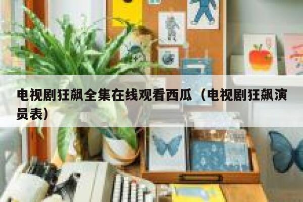 电视剧狂飙全集在线观看西瓜(电视剧狂飙演员表) 第1张 电视剧狂飙全集在线观看西瓜(电视剧狂飙演员表) 第1张