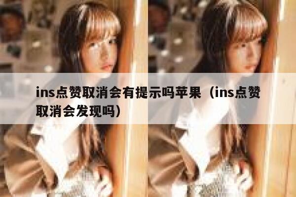 ins点赞取消会有提示吗苹果(ins点赞取消会发现吗) 第1张 ins点赞取消会有提示吗苹果(ins点赞取消会发现吗) 第1张