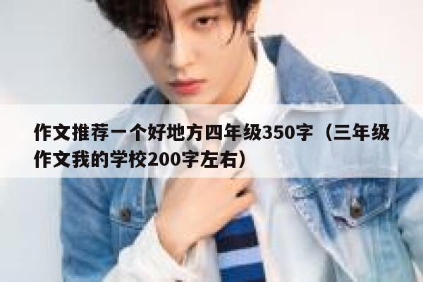 作文推荐一个好地方四年级350字（三年级作文我的学校200字左右） 第1张