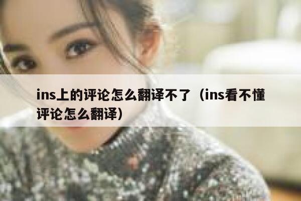 ins上的评论怎么翻译不了(ins看不懂评论怎么翻译) 第1张 ins上的评论怎么翻译不了(ins看不懂评论怎么翻译) 第1张
