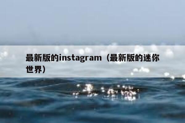 最新版的instagram(最新版的迷你世界) 第1张 最新版的instagram(最新版的迷你世界) 第1张