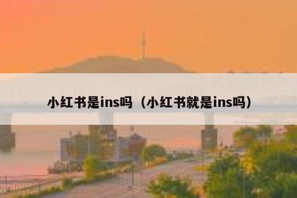 小红书是ins吗（小红书就是ins吗） 第1张